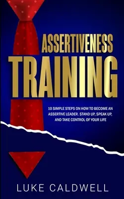 Trening asertywności: 10 prostych kroków jak stać się asertywnym liderem, wstać, zabrać głos i przejąć kontrolę nad swoim życiem - Assertiveness Training: 10 Simple Steps How to Become an Assertive Leader, Stand Up, speak up, and Take Control of Your Life