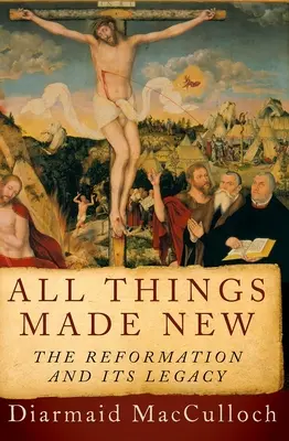 Wszystko stało się nowe: Reformacja i jej dziedzictwo - All Things Made New: The Reformation and Its Legacy