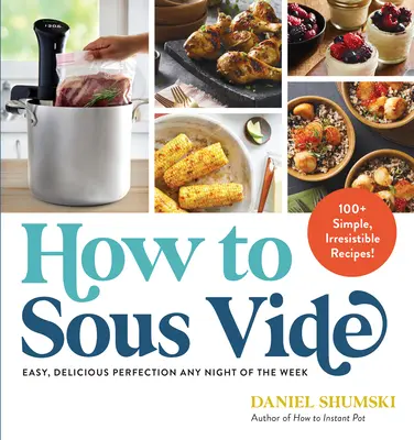 How to Sous Vide: Łatwa, pyszna perfekcja w każdą noc tygodnia: 100+ prostych przepisów, którym nie można się oprzeć - How to Sous Vide: Easy, Delicious Perfection Any Night of the Week: 100+ Simple, Irresistible Recipes