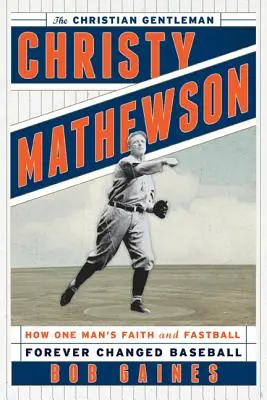 Christy Mathewson, chrześcijański dżentelmen: Jak wiara i szybka piłka jednego człowieka na zawsze zmieniły baseball - Christy Mathewson, the Christian Gentleman: How One Man's Faith and Fastball Forever Changed Baseball
