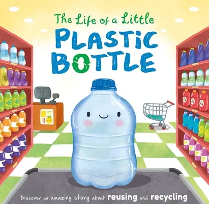 Życie małej plastikowej butelki: Wyściełana książka planszowa - The Life of a Little Plastic Bottle: Padded Board Book