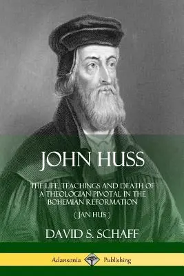 Jan Hus: Życie, nauczanie i śmierć teologa, który odegrał kluczową rolę w czeskiej reformacji (Jan Hus) - John Huss: The Life, Teachings and Death of a Theologian Pivotal in the Bohemian Reformation (Jan Hus)