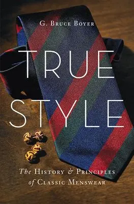 Prawdziwy styl: Historia i zasady klasycznej odzieży męskiej - True Style: The History and Principles of Classic Menswear