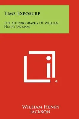 Ekspozycja na czas: autobiografia Williama Henry'ego Jacksona - Time Exposure: The Autobiography Of William Henry Jackson