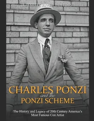 Charles Ponzi i schemat Ponziego: Historia i dziedzictwo najsłynniejszego oszusta Ameryki XX wieku - Charles Ponzi and the Ponzi Scheme: The History and Legacy of 20th Century America's Most Famous Con Artist