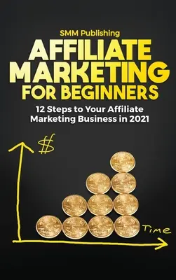 Marketing afiliacyjny dla początkujących: 12 kroków do biznesu marketingu afiliacyjnego w 2021 roku - Affiliate Marketing for Beginners: 12 Steps to Your Affiliate Marketing Business In 2021
