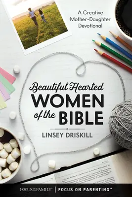 Biblijne kobiety o pięknych sercach: Kreatywne nabożeństwo dla matki i córki - Beautiful Hearted Women of the Bible: A Creative Mother-Daughter Devotional