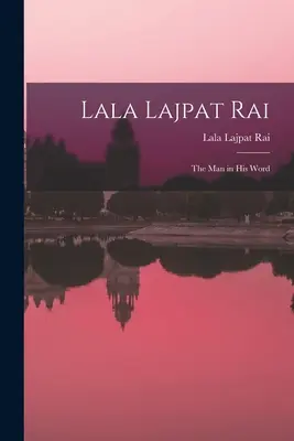 Lala Lajpat Rai: człowiek w swoim słowie - Lala Lajpat Rai: the Man in His Word