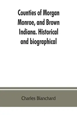 Hrabstwa Morgan, Monroe i Brown w stanie Indiana. Informacje historyczne i biograficzne - Counties of Morgan, Monroe, and Brown, Indiana. Historical and biographical