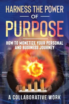 Wykorzystaj moc celu: jak zarabiać na swojej osobistej i biznesowej podróży - Harness the Power of Purpose: How to Monetize Your Personal and Business Journey