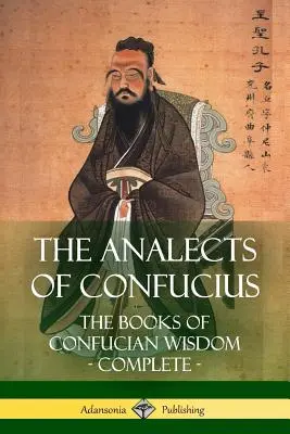 Analekty Konfucjusza: Księgi mądrości konfucjańskiej - kompletne - The Analects of Confucius: The Books of Confucian Wisdom - Complete