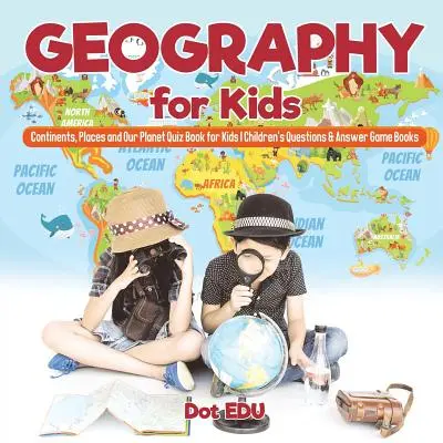 Geografia dla dzieci Kontynenty, miejsca i nasza planeta Książka z quizami dla dzieci Pytania i odpowiedzi Książki z grami dla dzieci - Geography for Kids Continents, Places and Our Planet Quiz Book for Kids Children's Questions & Answer Game Books
