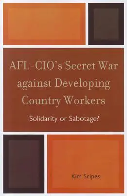 Tajna wojna AFL-CIO przeciwko pracownikom z krajów rozwijających się: Solidarność czy sabotaż? - AFL-CIO's Secret War against Developing Country Workers: Solidarity or Sabotage?