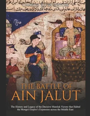 Bitwa pod Ain Jalut: Historia i dziedzictwo decydującego zwycięstwa Mameluków, które powstrzymało ekspansję Imperium Mongołów na Bliskim Wschodzie - The Battle of Ain Jalut: The History and Legacy of the Decisive Mamluk Victory that Halted the Mongol Empire's Expansion across the Middle East