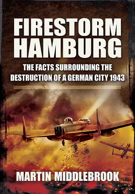 Firestorm Hamburg: Fakty dotyczące zniszczenia niemieckiego miasta w 1943 roku - Firestorm Hamburg: The Facts Surrounding the Destruction of a German City, 1943