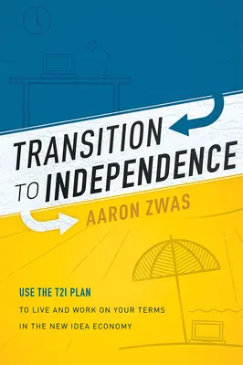 Przejście do niezależności: Wykorzystaj plan T2i, by żyć i pracować na własnych warunkach w gospodarce opartej na nowych ideach - Transition to Independence: Use the T2i Plan to Live and Work on Your Terms in the New Idea Economy