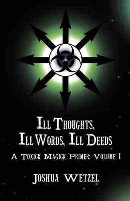 Złe myśli, złe słowa, złe uczynki: Toxick Magick Primer: Volume 1 - Ill Thoughts, Ill Words, Ill Deeds: A Toxick Magick Primer: Volume 1