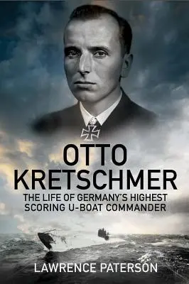 Otto Kretschmer: Życie najlepszego niemieckiego dowódcy okrętów podwodnych - Otto Kretschmer: The Life of Germany's Highest Scoring U-Boat Commander