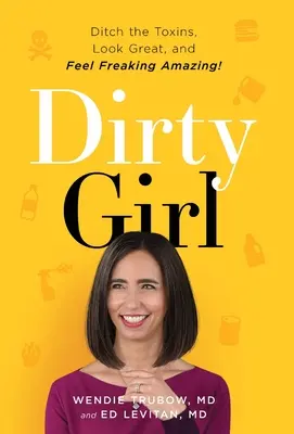 Dirty Girl: Porzuć toksyny, wyglądaj świetnie i czuj się przerażająco niesamowicie! - Dirty Girl: Ditch the Toxins, Look Great and Feel FREAKING AMAZING!