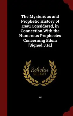 Tajemnicza i prorocza historia Ezawa w połączeniu z licznymi proroctwami dotyczącymi Edomu [podpisano J.H.]. - The Mysterious and Prophetic History of Esau Considered, in Connection with the Numerous Prophecies Concerning Edom [signed J.H.]