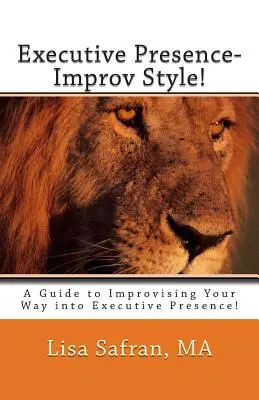 Prezencja menedżerska - styl improwizacji! A Guide to Improvising Your Way into Executive Presence! - Executive Presence- Improv Style!: A Guide to Improvising Your Way into Executive Presence!