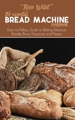 The Essential Bread Machine Cookbook: Łatwy do naśladowania przewodnik po pieczeniu pysznych chlebów, bułek, focaccia i pizzy - The Essential Bread Machine Cookbook: Easy-to-Follow Guide to Baking Delicious Breads, Buns, Focaccias and Pizzas