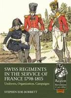 Szwajcarskie pułki w służbie Francji 1798-1815: Mundury, organizacja, kampanie - Swiss Regiments in the Service of France 1798-1815: Uniforms, Organization, Campaigns