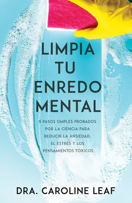 Limpia Tu Enredo Mental: 5 Pasos Simples Probados Por La Ciencia Para Reducir La Ansiedad, El Estrs Y Los Pensamientos Txicos = Kto wyłączył mój mózg? - Limpia Tu Enredo Mental: 5 Pasos Simples Probados Por La Ciencia Para Reducir La Ansiedad, El Estrs Y Los Pensamientos Txicos