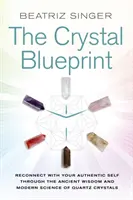 Crystal Blueprint - Połącz się ze swoim autentycznym ja dzięki starożytnej mądrości i nowoczesnej nauce o kryształach kwarcu - Crystal Blueprint - Reconnect with Your Authentic Self through the Ancient Wisdom and Modern Science of Quartz Crystals