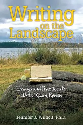 Writing on the Landscape: Eseje i praktyki pisania, wędrowania, odnawiania - Writing on the Landscape: Essays and Practices to Write, Roam, Renew