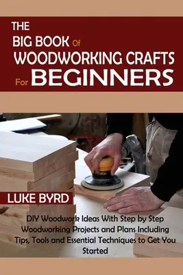 Wielka księga rzemiosła stolarskiego dla początkujących: DIY Woodwork Ideas With Step by Step Woodworking Projects and Plans Including Tips, Tools and Essent. - The Big Book of Woodworking Crafts for Beginners: DIY Woodwork Ideas With Step by Step Woodworking Projects and Plans Including Tips, Tools and Essent