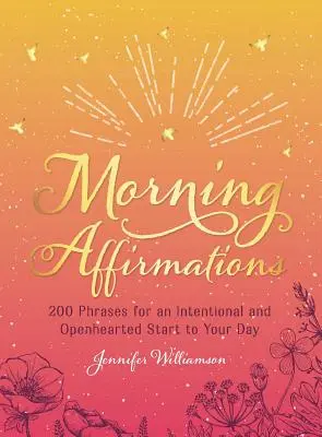 Poranne afirmacje: 200 zwrotów dla świadomego i otwartego rozpoczęcia dnia - Morning Affirmations: 200 Phrases for an Intentional and Openhearted Start to Your Day