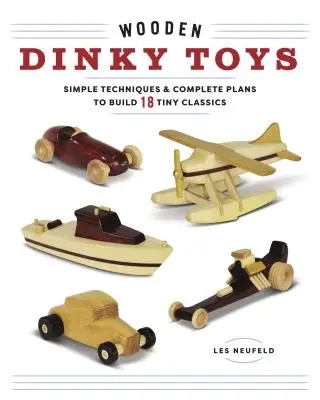 Drewniane zabawki Dinky: Proste techniki i kompletne plany budowy 18 małych klasyków - Wooden Dinky Toys: Simple Techniques & Complete Plans to Build 18 Tiny Classics