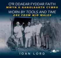 O'r Ddaear Fyddar Faith / Zużyte przez narzędzia i czas - Mwyn o Ganolbarth Cymru / Ruda ze środkowej Walii - O'r Ddaear Fyddar Faith / Worn by Tools and Time - Mwyn o Ganolbarth Cymru / Ore from Mid Wales