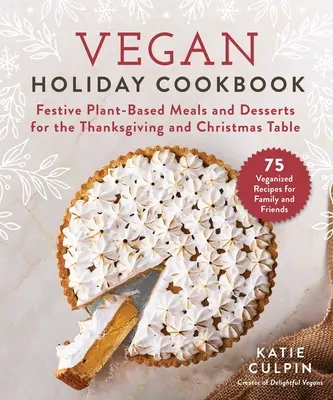 Wegańska świąteczna książka kucharska: Świąteczne potrawy i desery na bazie roślin na Święto Dziękczynienia i Boże Narodzenie - Vegan Holiday Cookbook: Festive Plant-Based Meals and Desserts for the Thanksgiving and Christmas Table