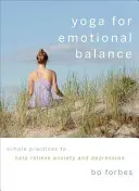 Joga dla równowagi emocjonalnej: Proste praktyki pomagające złagodzić lęk i depresję - Yoga for Emotional Balance: Simple Practices to Help Relieve Anxiety and Depression