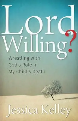 Lord Willing? Zmaganie się z rolą Boga w śmierci mojego dziecka - Lord Willing?: Wrestling with God's Role in My Child's Death