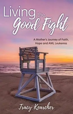 Living The Good Fight: Podróż matki - wiara, nadzieja i białaczka AML - Living The Good Fight: A Mother's Journey of Faith, Hope and AML Leukemia