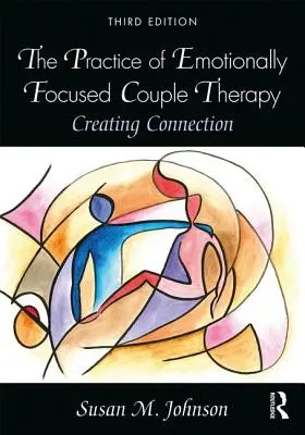 Praktyka terapii par skoncentrowanej na emocjach: Tworzenie więzi - The Practice of Emotionally Focused Couple Therapy: Creating Connection