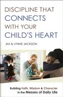 Dyscyplina, która łączy się z sercem dziecka: Budowanie wiary, mądrości i charakteru w codziennym życiu - Discipline That Connects with Your Child's Heart: Building Faith, Wisdom, and Character in the Messes of Daily Life