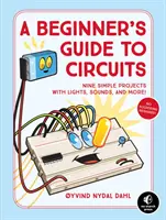 Przewodnik po obwodach dla początkujących: Dziewięć prostych projektów ze światłami, dźwiękami i nie tylko! - A Beginner's Guide to Circuits: Nine Simple Projects with Lights, Sounds, and More!