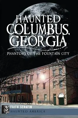 Nawiedzone Columbus w stanie Georgia: Zjawy z miasta fontann - Haunted Columbus, Georgia: Phantoms of the Fountain City