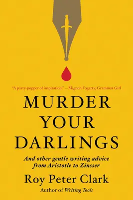 Murder Your Darlings: I inne delikatne porady dotyczące pisania od Arystotelesa do Zinssera - Murder Your Darlings: And Other Gentle Writing Advice from Aristotle to Zinsser