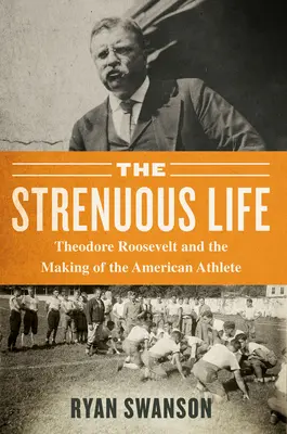 The Strenuous Life: Theodore Roosevelt i kształtowanie amerykańskiego sportowca - The Strenuous Life: Theodore Roosevelt and the Making of the American Athlete