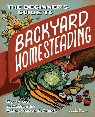 Przewodnik dla początkujących po przydomowym gospodarstwie: Instrukcje krok po kroku dotyczące uprawy roślin i hodowli zwierząt - The Beginner's Guide to Backyard Homesteading: Step-By-Step Instructions for Raising Crops and Animals