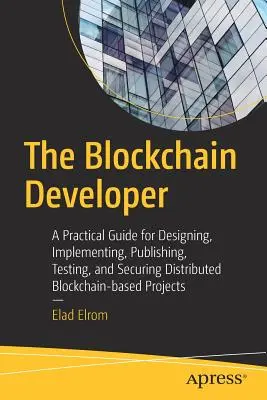 The Blockchain Developer: Praktyczny przewodnik po projektowaniu, wdrażaniu, publikowaniu, testowaniu i zabezpieczaniu rozproszonych projektów opartych na łańcuchu bloków - The Blockchain Developer: A Practical Guide for Designing, Implementing, Publishing, Testing, and Securing Distributed Blockchain-Based Projects