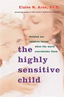 Wysoce wrażliwe dziecko: Pomaganie naszym dzieciom rozwijać się, gdy świat je przytłacza - The Highly Sensitive Child: Helping Our Children Thrive When the World Overwhelms Them