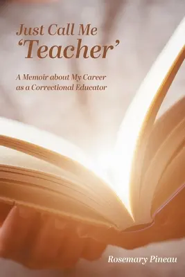 Just Call Me 'Teacher': Pamiętnik o mojej karierze wychowawcy w zakładzie poprawczym - Just Call Me 'Teacher': A Memoir about My Career as a Correctional Educator