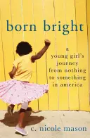 Born Bright: Podróż młodej dziewczyny od zera do czegoś w Ameryce - Born Bright: A Young Girl's Journey from Nothing to Something in America