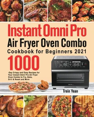 Instant Omni Pro Air Fryer Oven Combo Książka kucharska dla początkujących: 1000-Day Crispy and Easy Recipes for Your Instant Omni Pro Air Fryer Oven Combo to Fry, - Instant Omni Pro Air Fryer Oven Combo Cookbook for Beginners: 1000-Day Crispy and Easy Recipes for Your Instant Omni Pro Air Fryer Oven Combo to Fry,